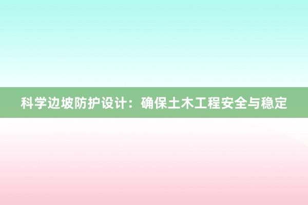 科学边坡防护设计：确保土木工程安全与稳定