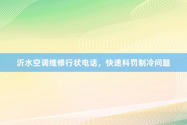 沂水空调维修行状电话，快速科罚制冷问题